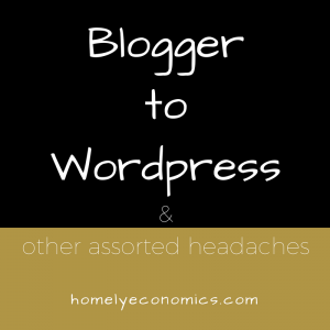 Blogger to WordPress and other assorted headaches.