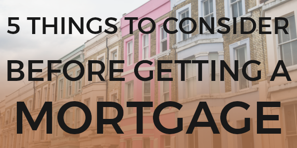 5 Things to consider before getting a mortgage.